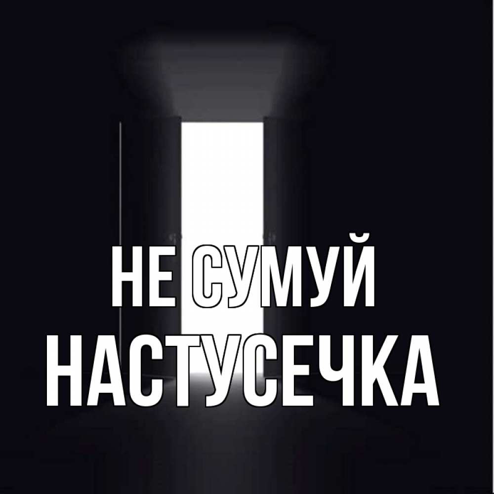 Открытка на каждый день з підписом, Настусечка Не сумуй открытая дверь Прикольна листівка з побажанням онлайн скачати безкоштовно 