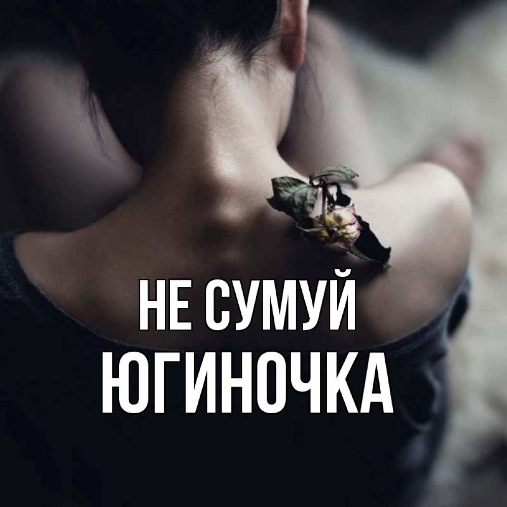 Открытка на каждый день з підписом, Югиночка Не сумуй девушка со спины Прикольна листівка з побажанням онлайн скачати безкоштовно 