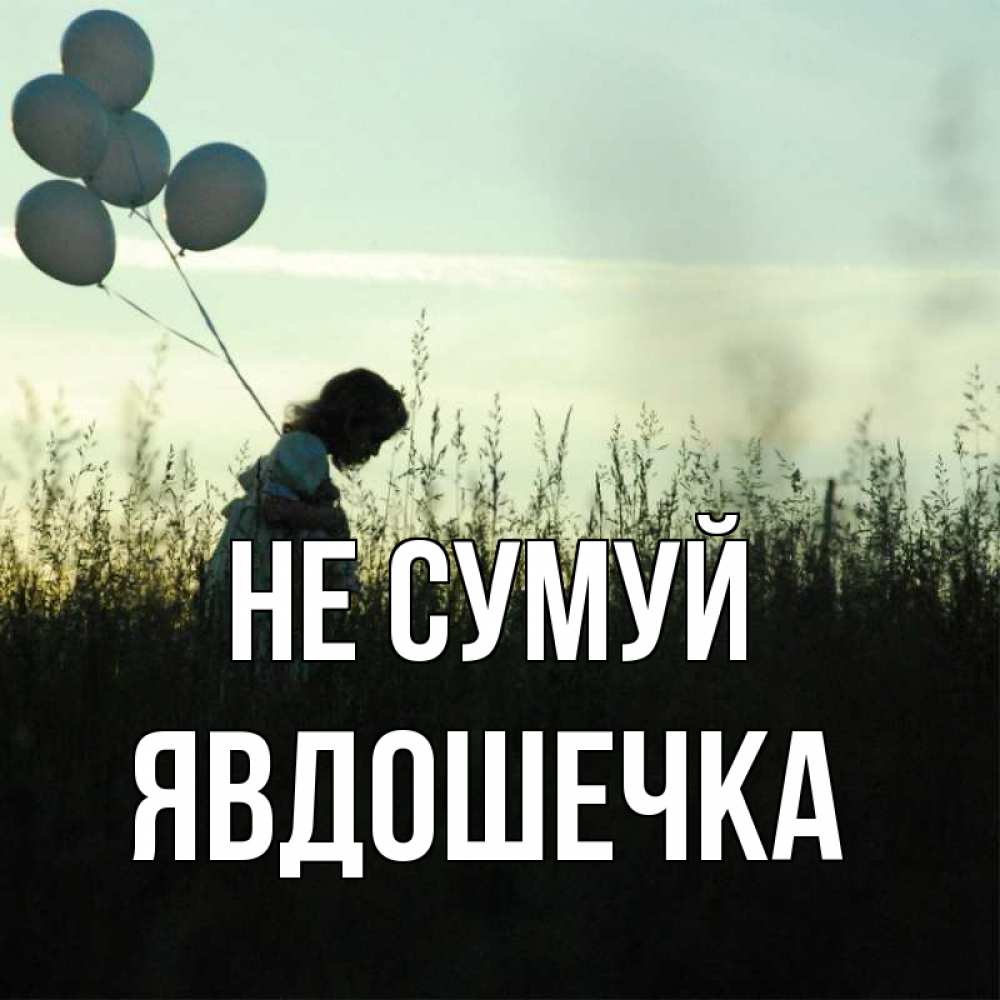 Открытка на каждый день з підписом, Явдошечка Не сумуй ребенок Прикольна листівка з побажанням онлайн скачати безкоштовно 