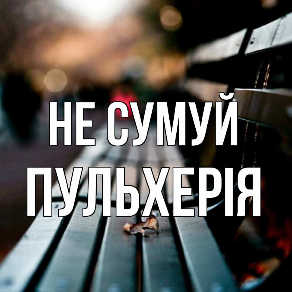 Открытка на каждый день з підписом, Пульхерія Не сумуй размытый фон Прикольна листівка з побажанням онлайн скачати безкоштовно 