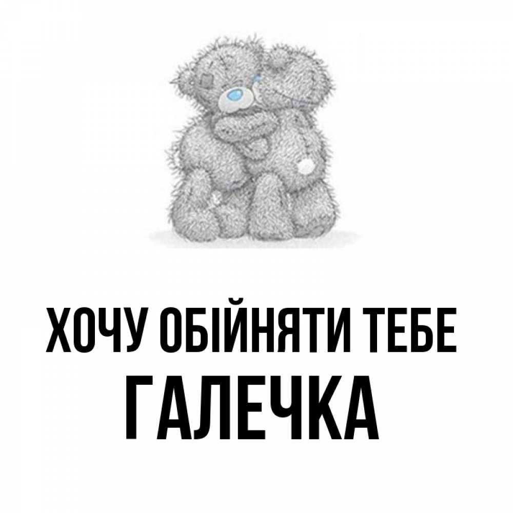 Открытка на каждый день з підписом, Галечка Хочу обійняти тебе два теддика Прикольна листівка з побажанням онлайн скачати безкоштовно 