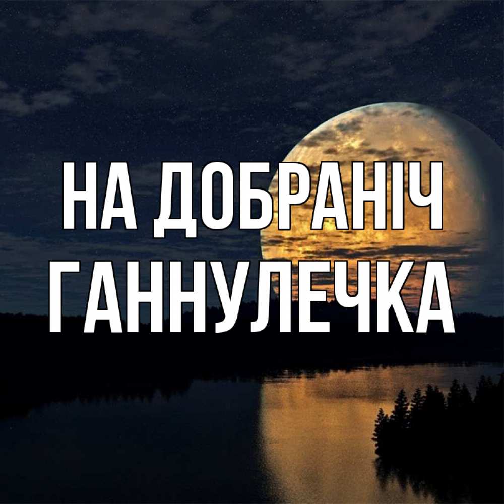 Открытка на каждый день з підписом, Ганнулечка На добраніч речка Прикольна листівка з побажанням онлайн скачати безкоштовно 