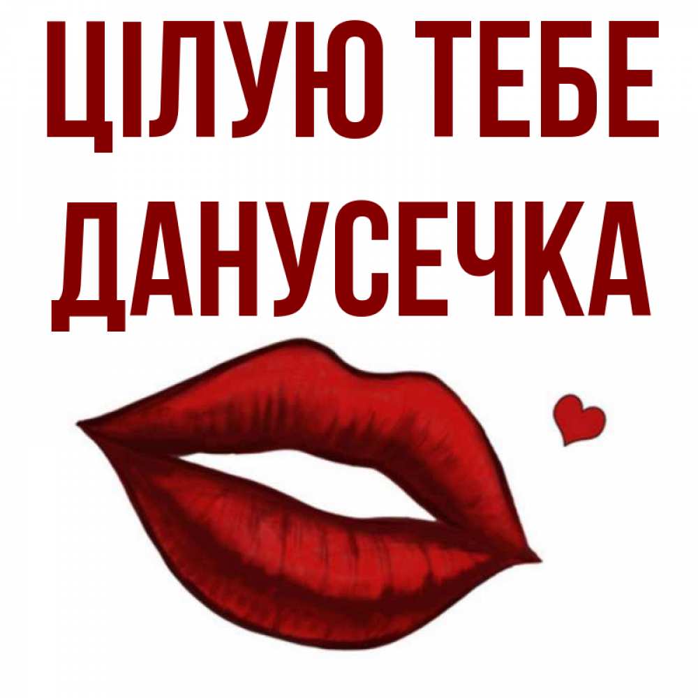Открытка на каждый день з підписом, Данусечка Цілую тебе сердечко и губы целуют Прикольна листівка з побажанням онлайн скачати безкоштовно 