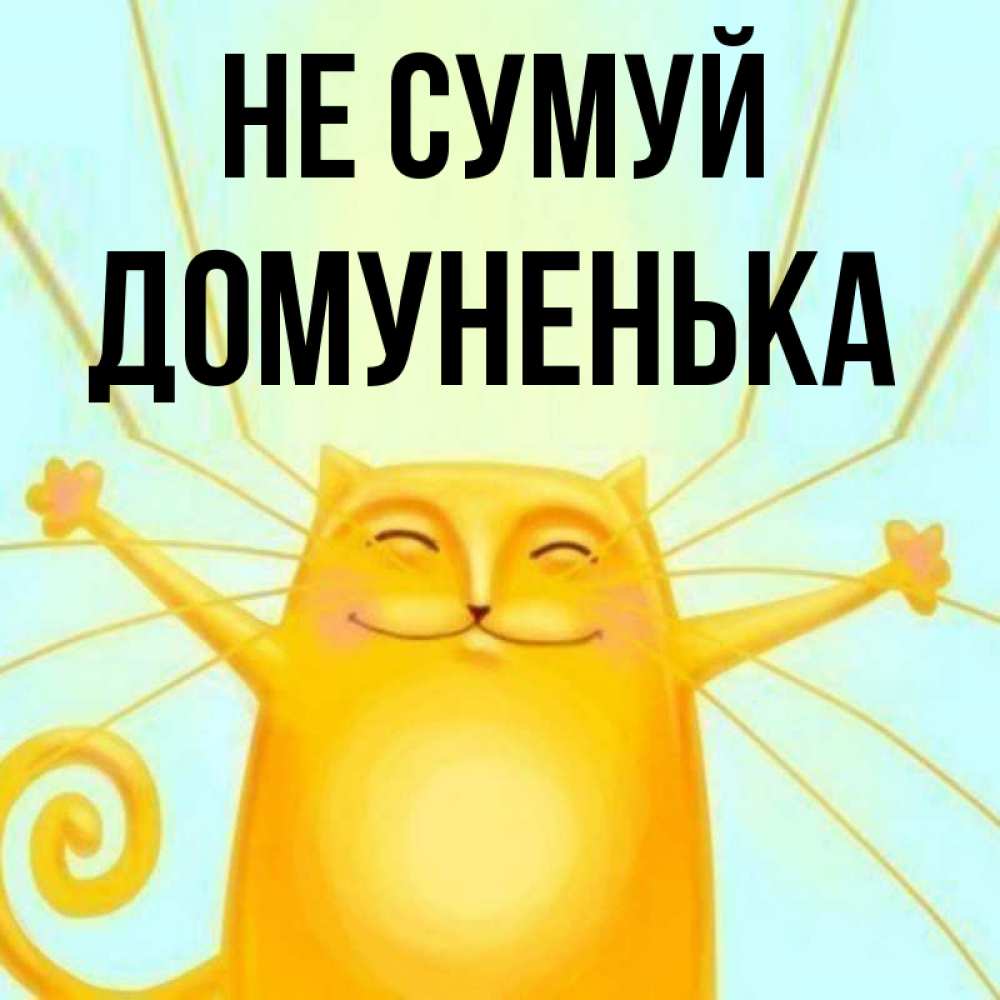 Открытка на каждый день з підписом, Домуненька Не сумуй обнимашки усатые Прикольна листівка з побажанням онлайн скачати безкоштовно 