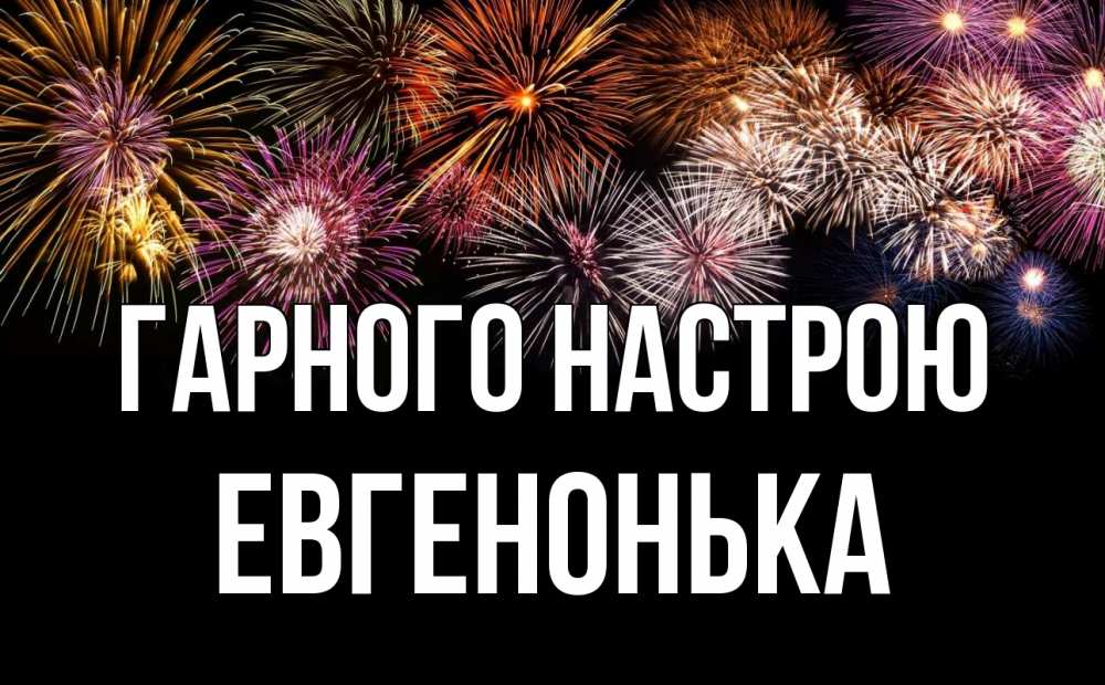 Открытка на каждый день з підписом, Евгенонька Гарного настрою Фейрверг 1 Прикольна листівка з побажанням онлайн скачати безкоштовно 