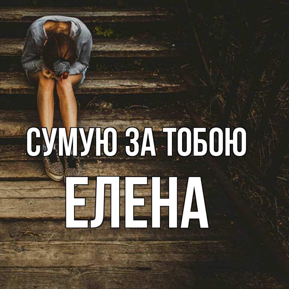 Открытка на каждый день з підписом, Елена Сумую за тобою грущу Прикольна листівка з побажанням онлайн скачати безкоштовно 