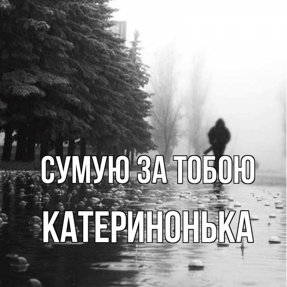 Открытка на каждый день з підписом, Катеринонька Сумую за тобою приходи Прикольна листівка з побажанням онлайн скачати безкоштовно 
