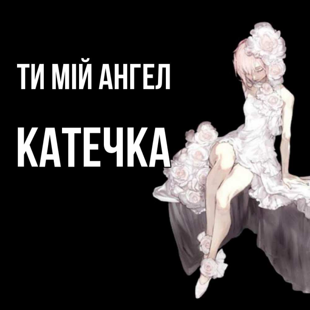 Открытка на каждый день з підписом, Катечка Ти мій ангел девушка в стиле аниме как ангел Прикольна листівка з побажанням онлайн скачати безкоштовно 
