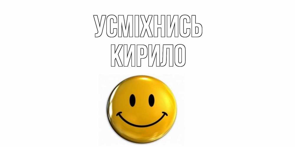 Открытка на каждый день з підписом, Кирило Усміхнись смайл Прикольна листівка з побажанням онлайн скачати безкоштовно 