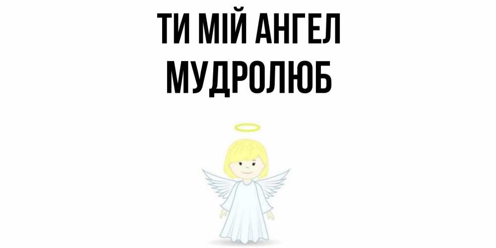 Открытка на каждый день з підписом, Мудролюб Ти мій ангел ангел Прикольна листівка з побажанням онлайн скачати безкоштовно 