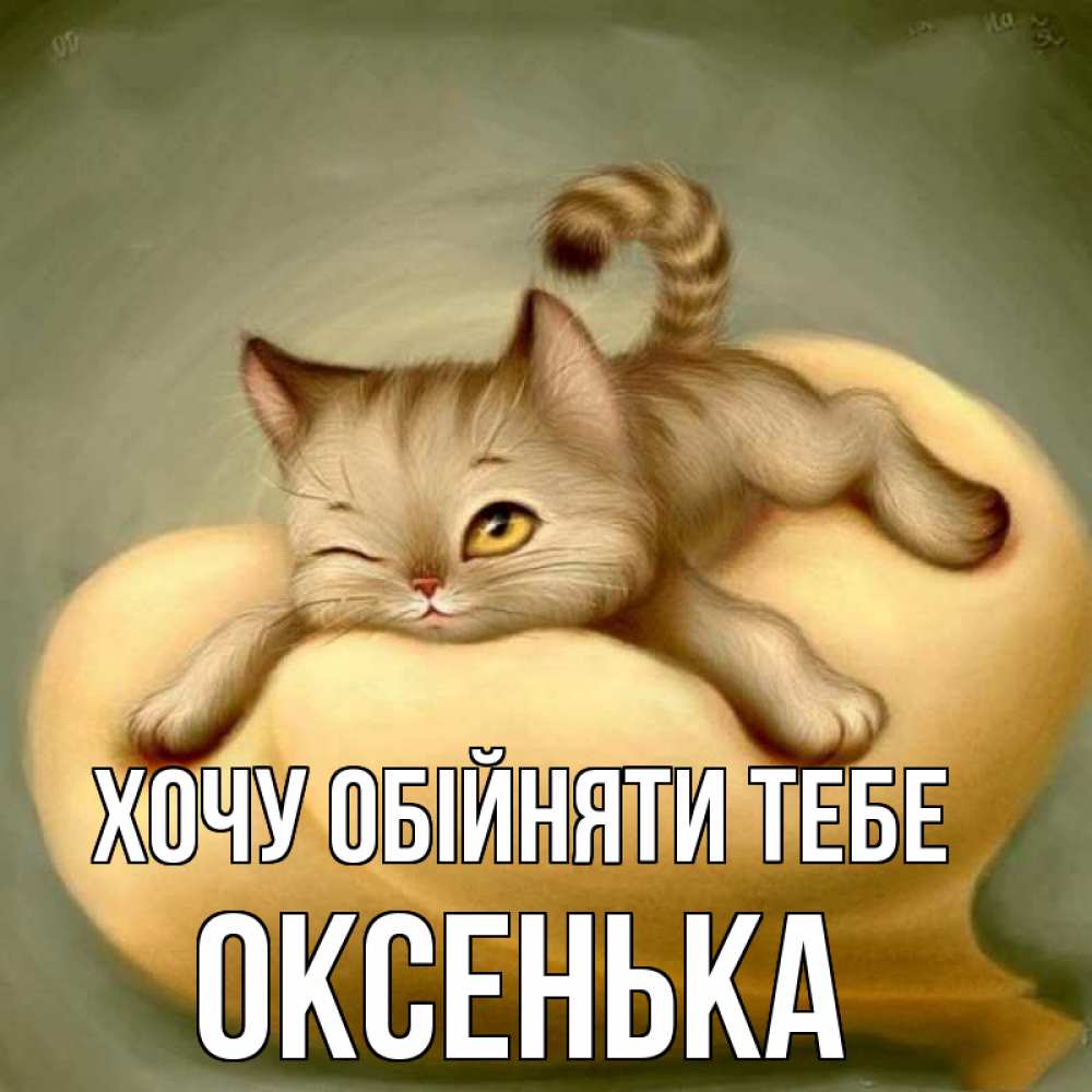 Открытка на каждый день з підписом, Оксенька Хочу обійняти тебе кошечка Прикольна листівка з побажанням онлайн скачати безкоштовно 