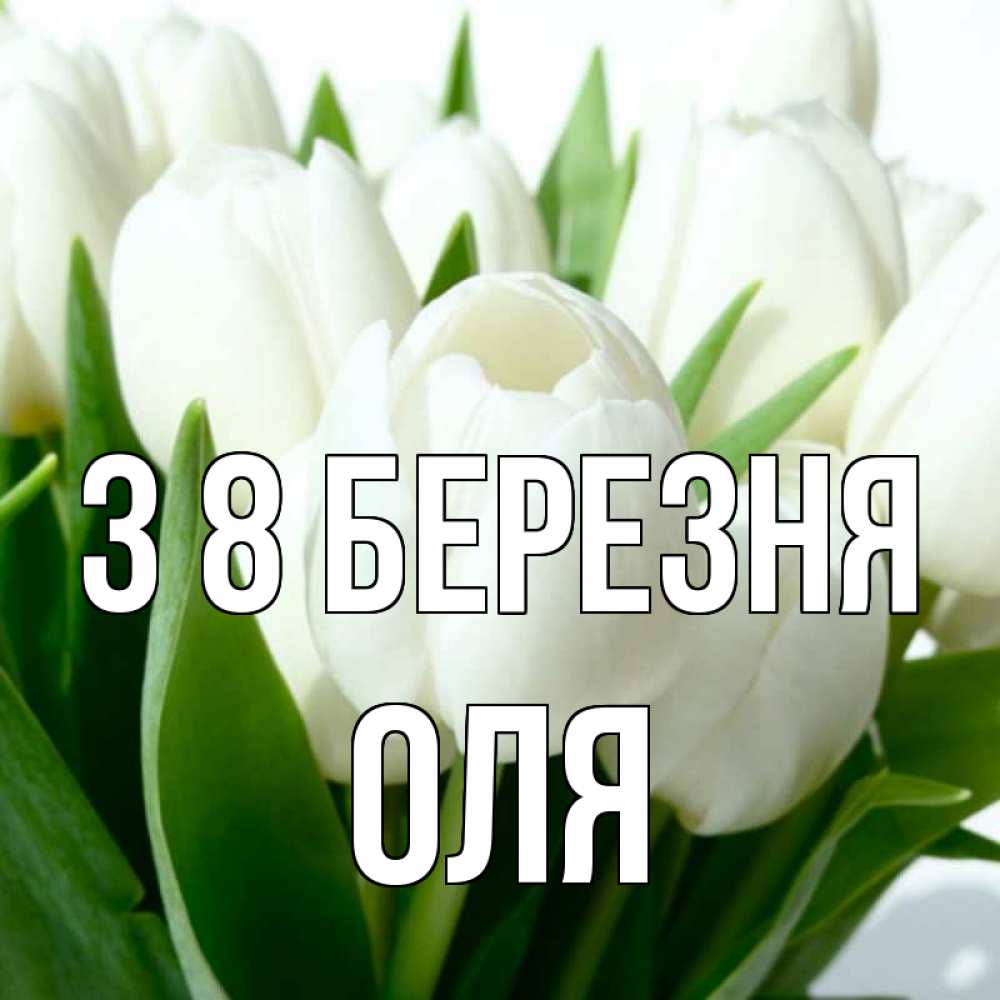 Открытка на каждый день з підписом, Оля З 8 БЕРЕЗНЯ цветы Прикольна листівка з побажанням онлайн скачати безкоштовно 