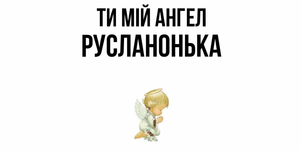 Открытка на каждый день з підписом, Русланонька Ти мій ангел ангел Прикольна листівка з побажанням онлайн скачати безкоштовно 