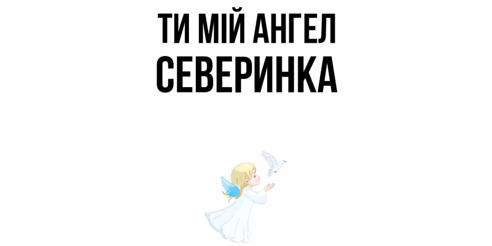 Открытка на каждый день з підписом, Северинка Ти мій ангел ангел, голубь Прикольна листівка з побажанням онлайн скачати безкоштовно 