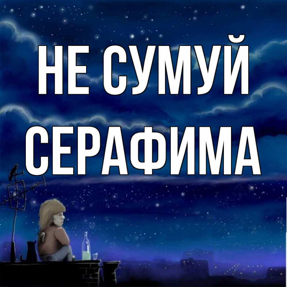 Открытка на каждый день з підписом, Серафима Не сумуй город с крыши Прикольна листівка з побажанням онлайн скачати безкоштовно 