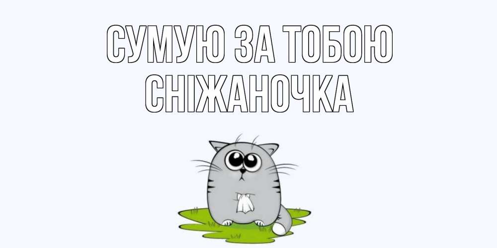 Открытка на каждый день з підписом, Сніжаночка Сумую за тобою открытки с котиками я по тебе скучаю с именем Прикольна листівка з побажанням онлайн скачати безкоштовно 