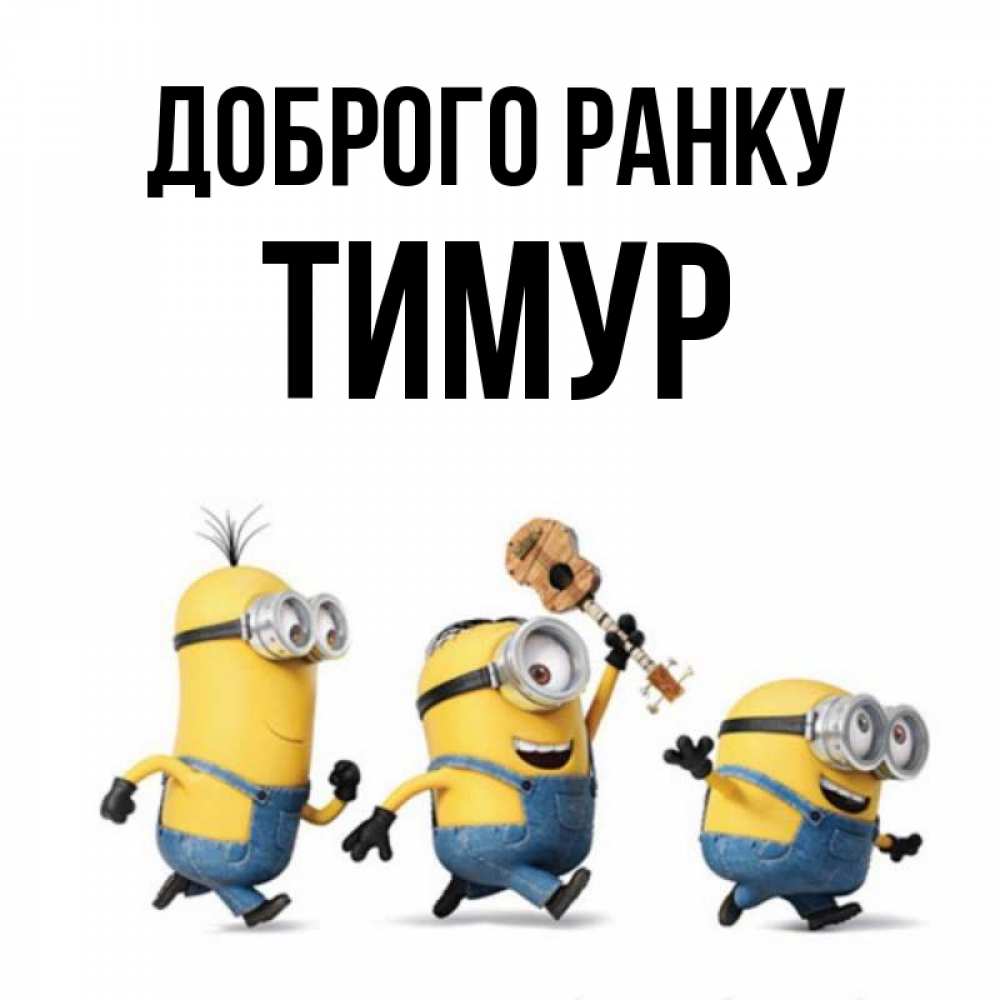 Открытка на каждый день з підписом, Тимур Доброго ранку миньоны и прекрасное утро Прикольна листівка з побажанням онлайн скачати безкоштовно 