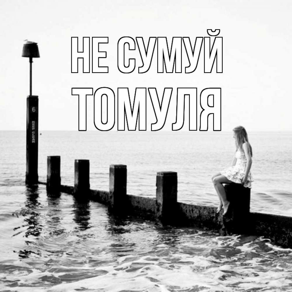 Открытка на каждый день з підписом, Томуля Не сумуй волнорез Прикольна листівка з побажанням онлайн скачати безкоштовно 