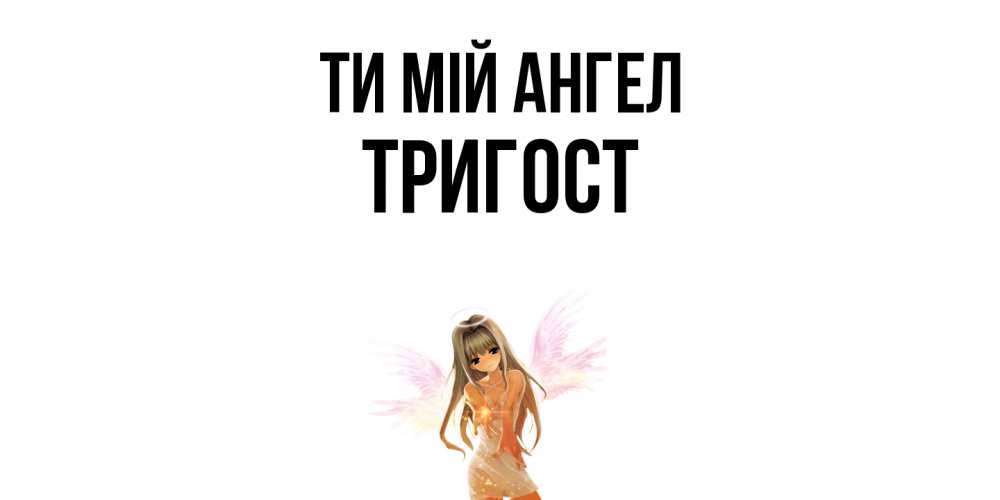 Открытка на каждый день з підписом, Тригост Ти мій ангел ангел, аниме Прикольна листівка з побажанням онлайн скачати безкоштовно 