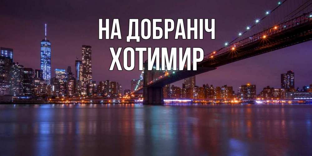 Открытка на каждый день з підписом, Хотимир На добраніч ночной мост Прикольна листівка з побажанням онлайн скачати безкоштовно 