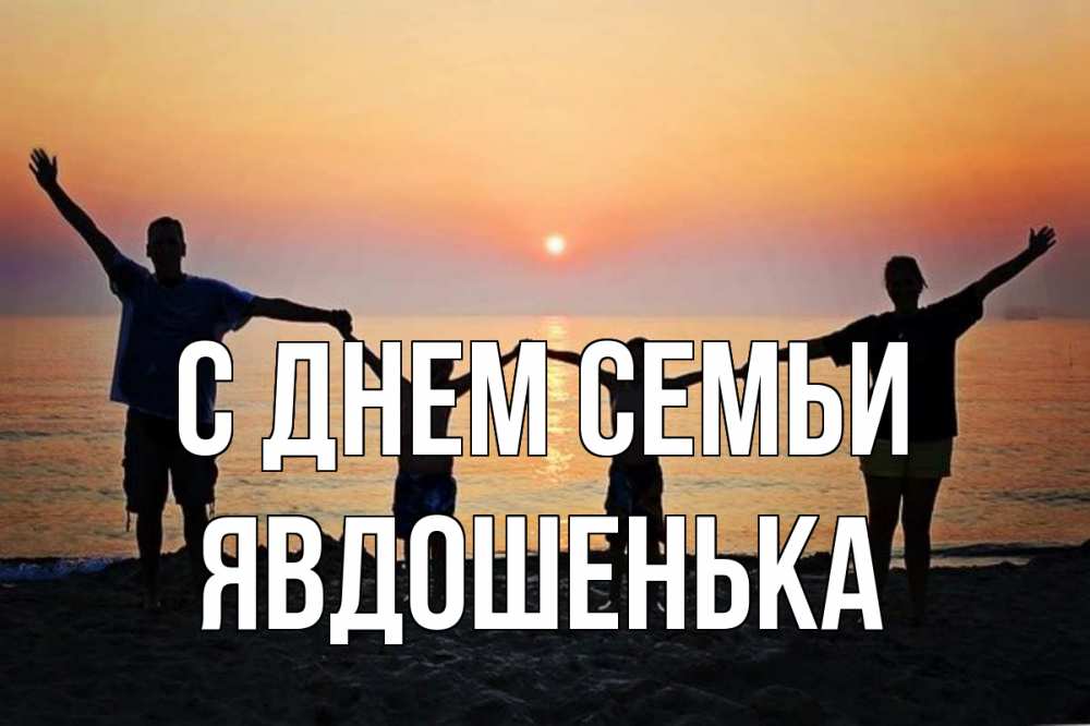 Открытка на каждый день з підписом, Явдошенька С днем семьи мама, папа, дети, дочка,сын, море, пляж, закат Прикольна листівка з побажанням онлайн скачати безкоштовно 