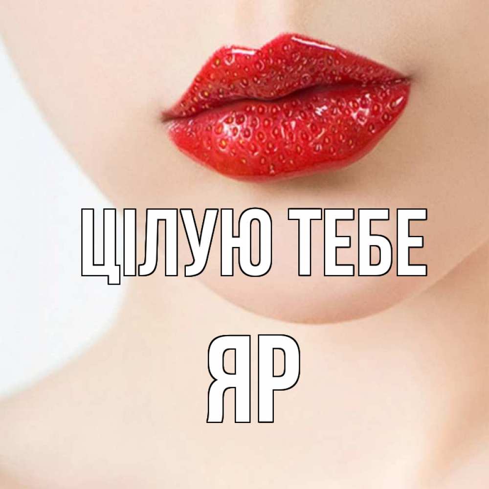 Открытка на каждый день з підписом, Яр Цілую тебе клубничные губы красного цвета Прикольна листівка з побажанням онлайн скачати безкоштовно 