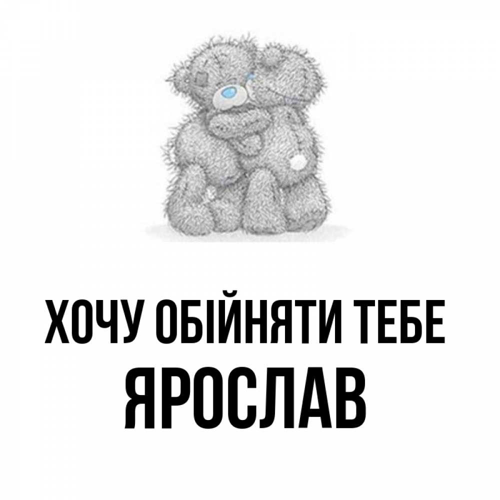Открытка на каждый день з підписом, Ярослав Хочу обійняти тебе два теддика Прикольна листівка з побажанням онлайн скачати безкоштовно 