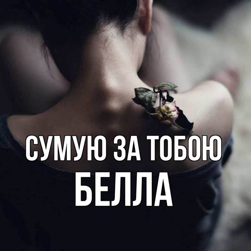 Открытка на каждый день з підписом, Белла Сумую за тобою засох цветок Прикольна листівка з побажанням онлайн скачати безкоштовно 