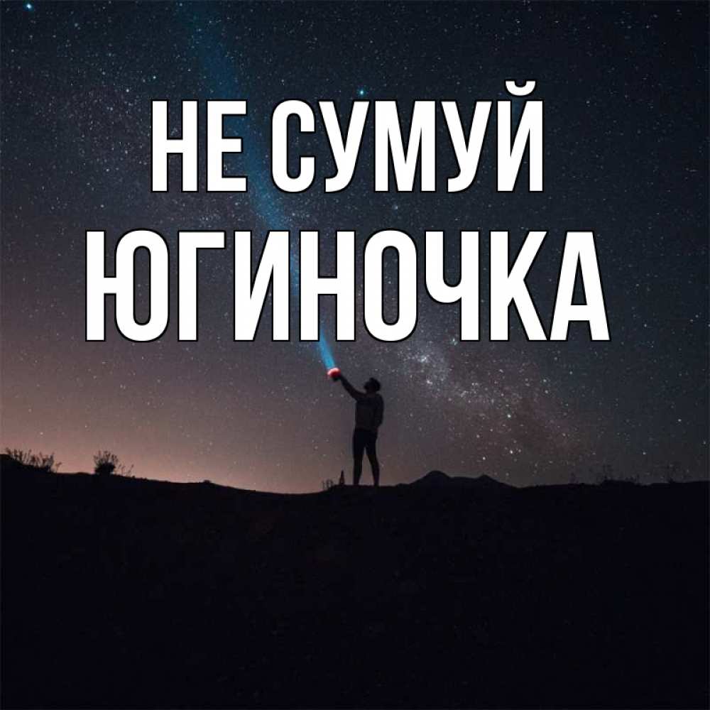 Открытка на каждый день з підписом, Югиночка Не сумуй луч света и млечный путь Прикольна листівка з побажанням онлайн скачати безкоштовно 