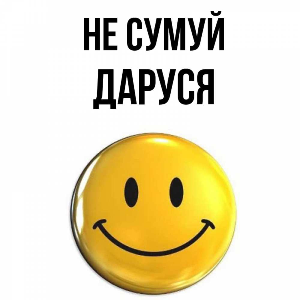 Открытка на каждый день з підписом, Даруся Не сумуй желаем всем позитива Прикольна листівка з побажанням онлайн скачати безкоштовно 