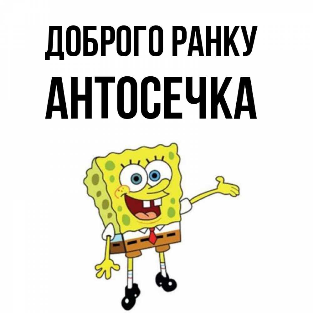Открытка на каждый день з підписом, Антосечка Доброго ранку губка боб улыбается Прикольна листівка з побажанням онлайн скачати безкоштовно 