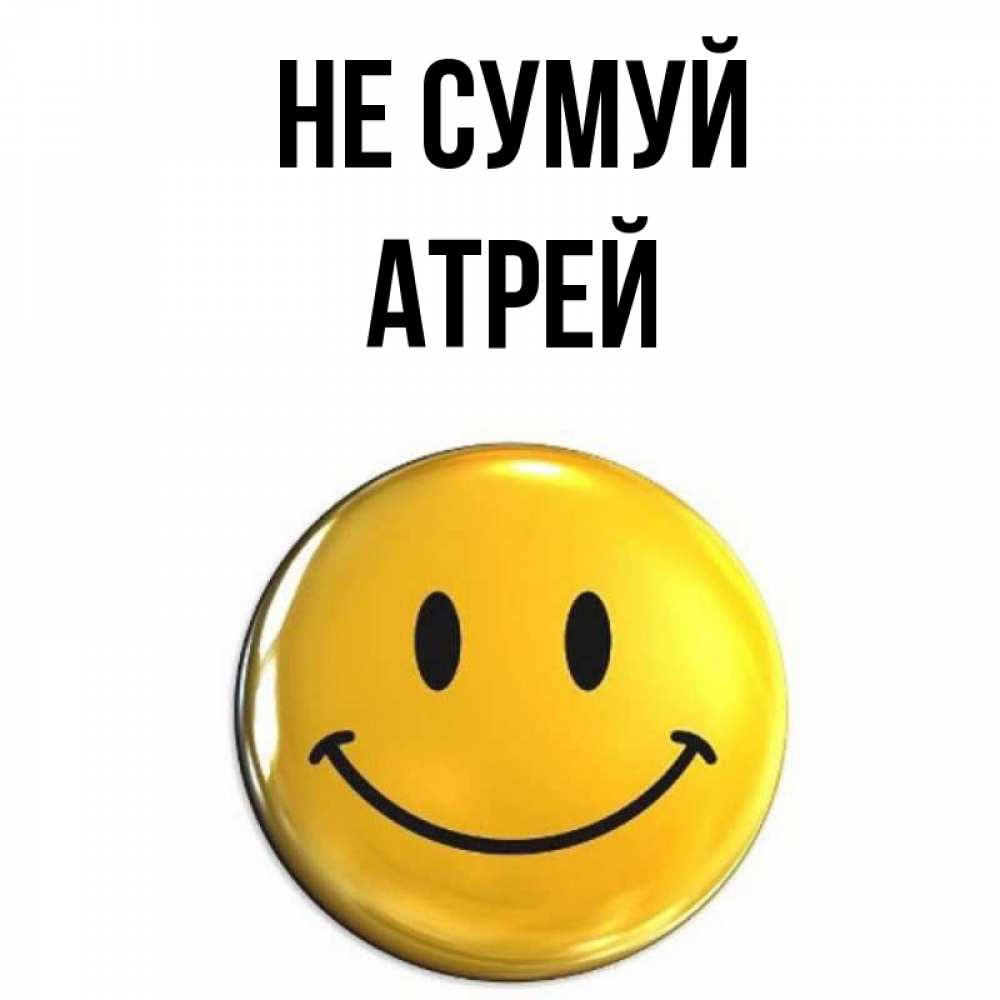 Открытка на каждый день з підписом, Атрей Не сумуй желаем всем позитива Прикольна листівка з побажанням онлайн скачати безкоштовно 