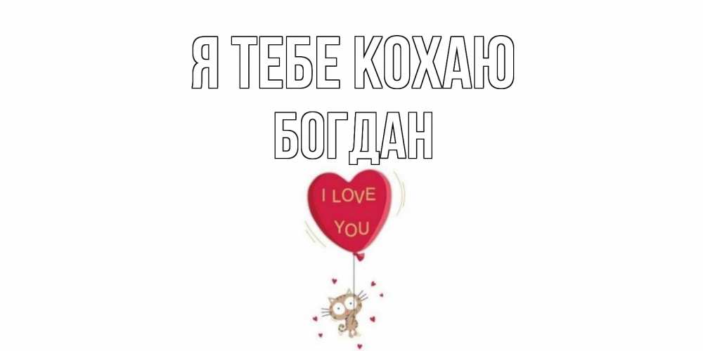 Открытка на каждый день з підписом, Богдан Я тебе кохаю кот, сердце Прикольна листівка з побажанням онлайн скачати безкоштовно 