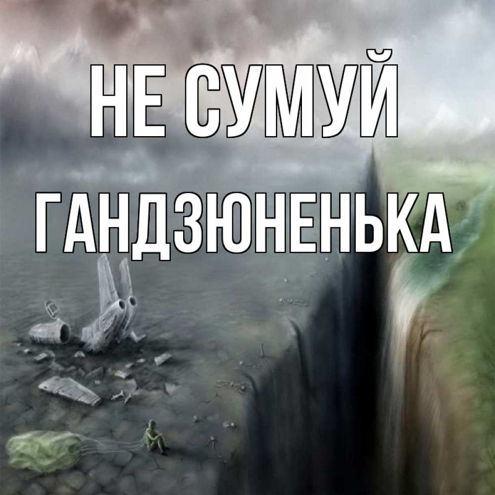 Открытка на каждый день з підписом, Гандзюненька Не сумуй все спаслись. Прикольна листівка з побажанням онлайн скачати безкоштовно 