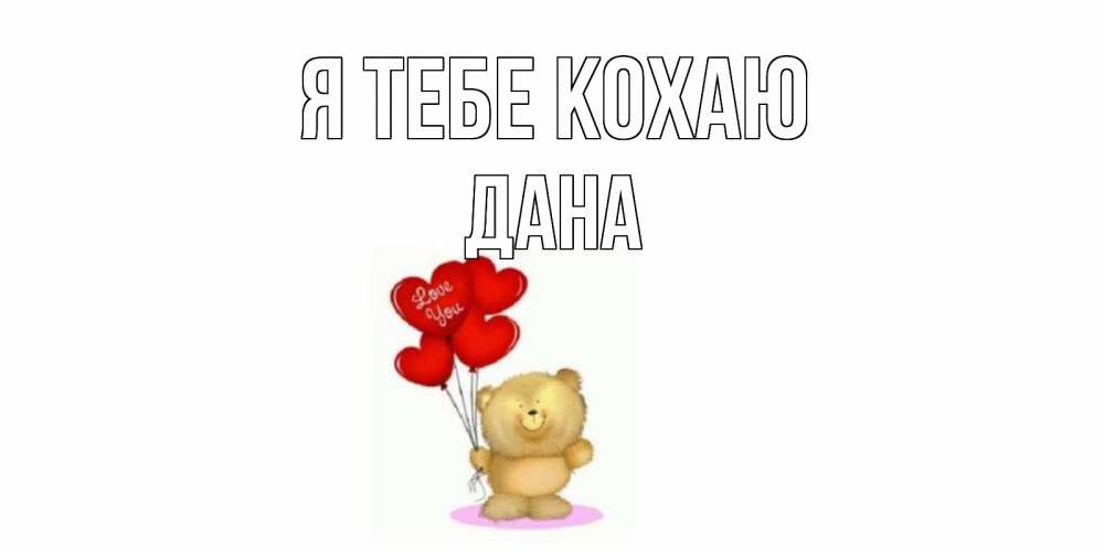 Открытка на каждый день з підписом, Дана Я тебе кохаю плюшевый мишка, шарики Прикольна листівка з побажанням онлайн скачати безкоштовно 