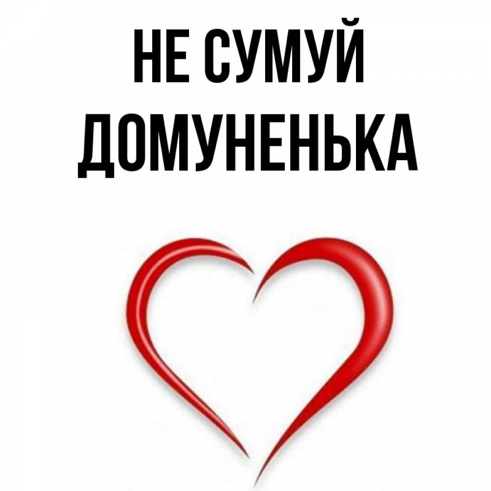 Открытка на каждый день з підписом, Домуненька Не сумуй для любимой Прикольна листівка з побажанням онлайн скачати безкоштовно 