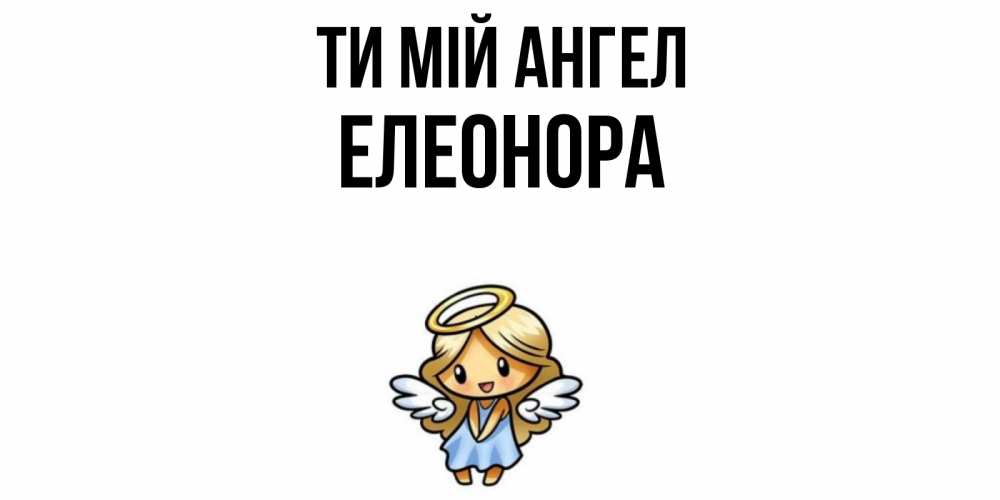 Открытка на каждый день з підписом, Елеонора Ти мій ангел ангел Прикольна листівка з побажанням онлайн скачати безкоштовно 