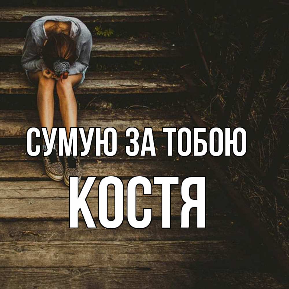 Открытка на каждый день з підписом, Костя Сумую за тобою грущу Прикольна листівка з побажанням онлайн скачати безкоштовно 