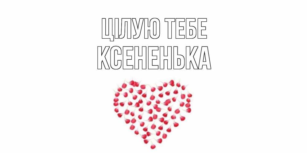 Открытка на каждый день з підписом, Ксененька Цілую тебе сердце Прикольна листівка з побажанням онлайн скачати безкоштовно 