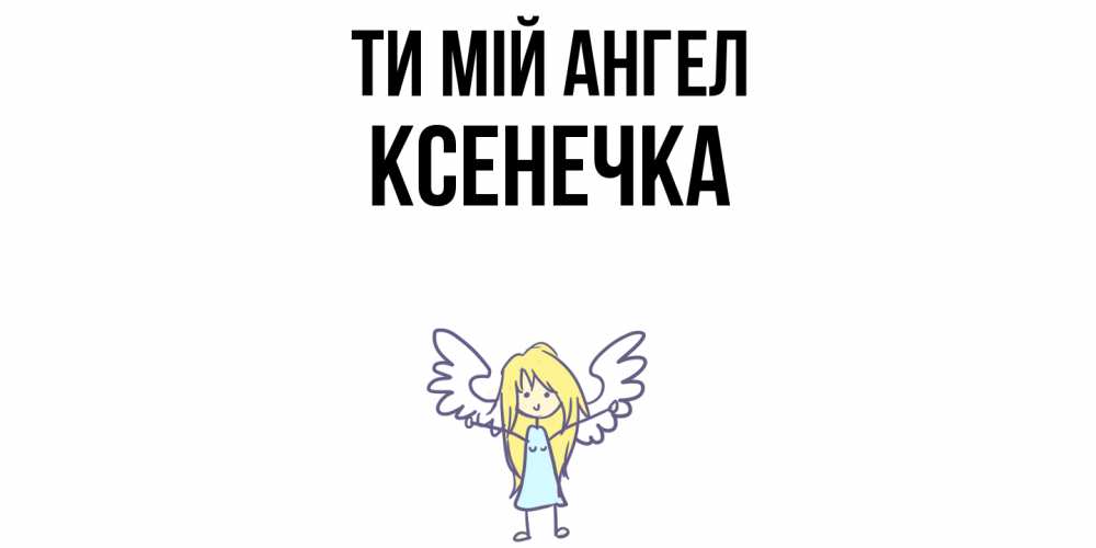 Открытка на каждый день з підписом, Ксенечка Ти мій ангел ангел Прикольна листівка з побажанням онлайн скачати безкоштовно 