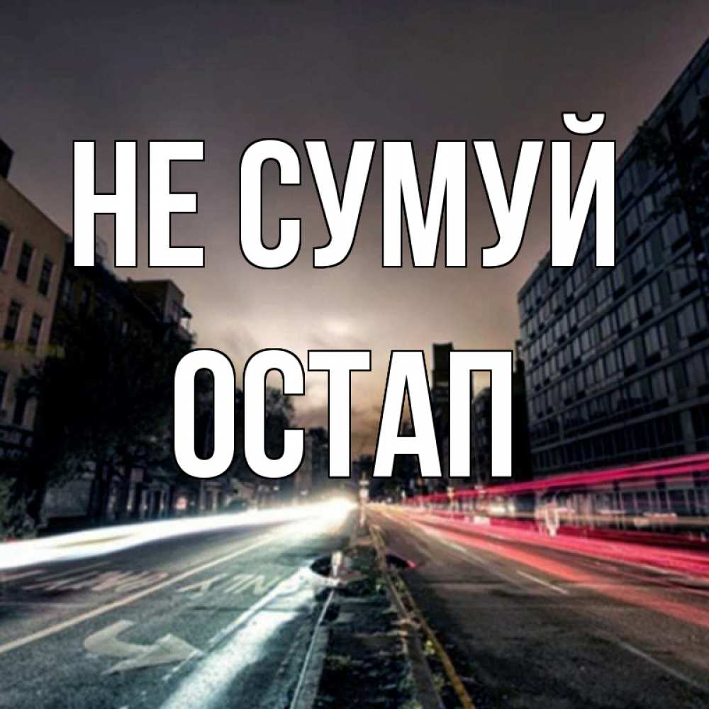 Открытка на каждый день з підписом, Остап Не сумуй съемка ночью Прикольна листівка з побажанням онлайн скачати безкоштовно 