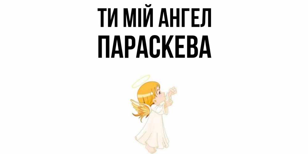 Открытка на каждый день з підписом, Параскева Ти мій ангел ангел, девочка Прикольна листівка з побажанням онлайн скачати безкоштовно 