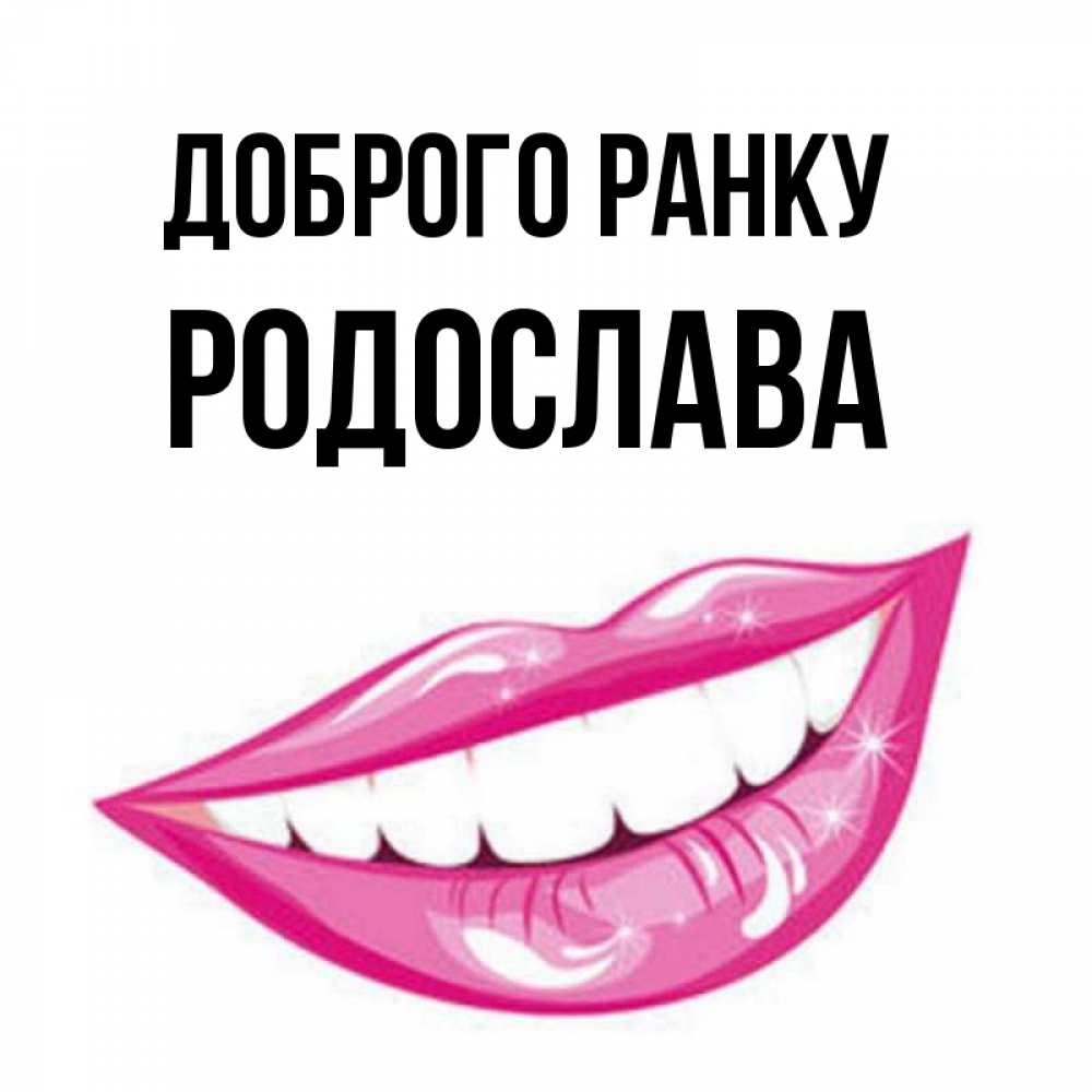 Открытка на каждый день з підписом, Родослава Доброго ранку розовые губы и белые зубы Прикольна листівка з побажанням онлайн скачати безкоштовно 