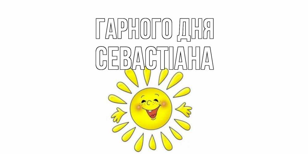 Открытка на каждый день з підписом, Севастіана Гарного дня открытка на каждый день Прикольна листівка з побажанням онлайн скачати безкоштовно 