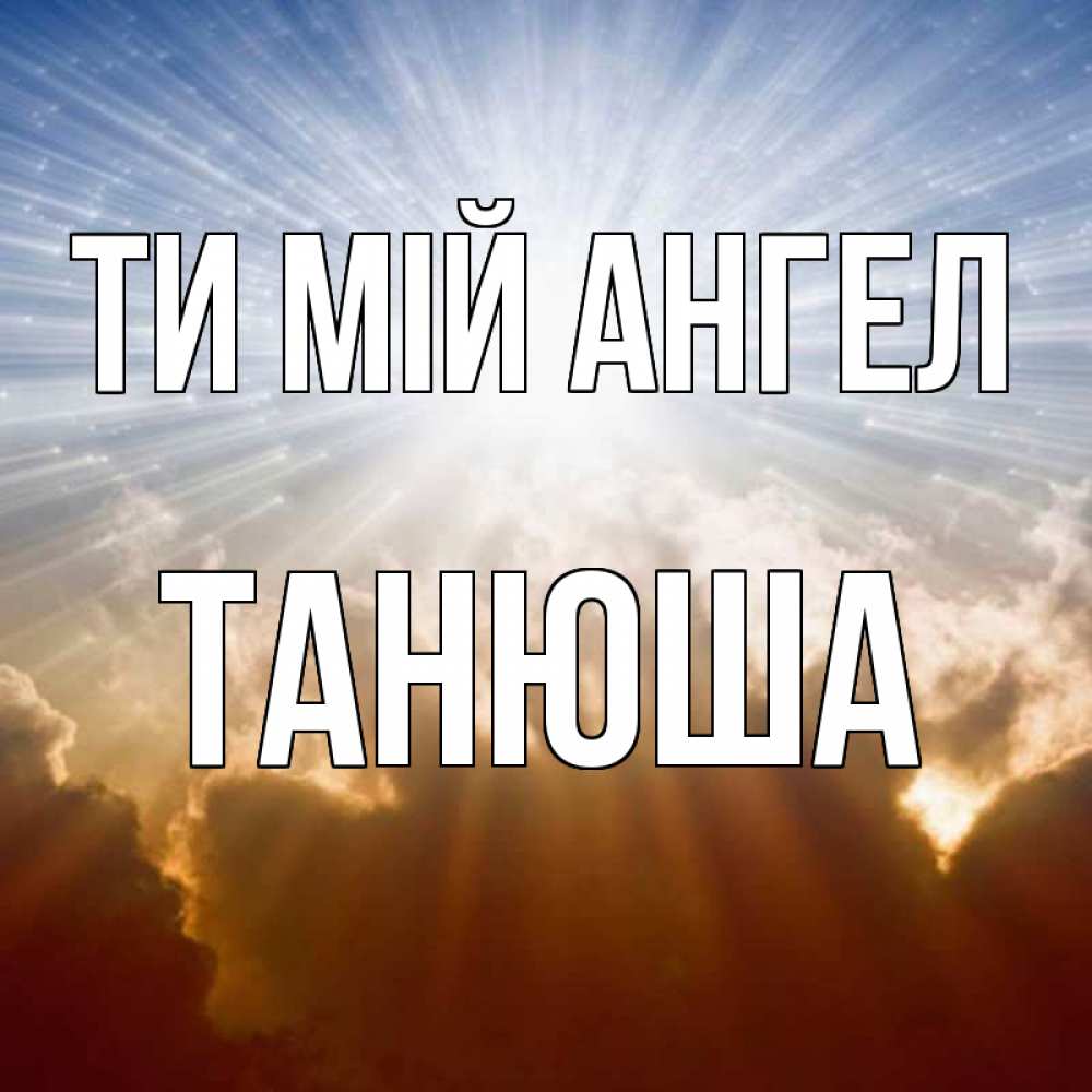 Открытка на каждый день з підписом, Танюша Ти мій ангел ангельский свет на небе Прикольна листівка з побажанням онлайн скачати безкоштовно 