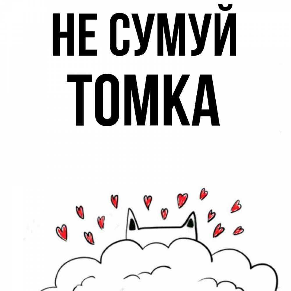 Открытка на каждый день з підписом, Томка Не сумуй облако и ушки котика с сердечками Прикольна листівка з побажанням онлайн скачати безкоштовно 