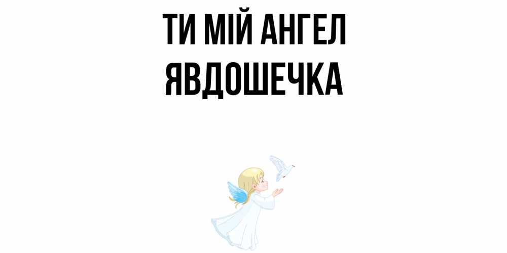 Открытка на каждый день з підписом, Явдошечка Ти мій ангел ангел, голубь Прикольна листівка з побажанням онлайн скачати безкоштовно 
