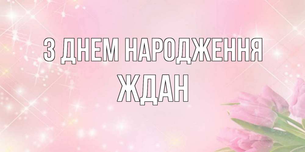 Открытка на каждый день з підписом, Ждан З Днем народження открытки в нежных цветах Прикольна листівка з побажанням онлайн скачати безкоштовно 