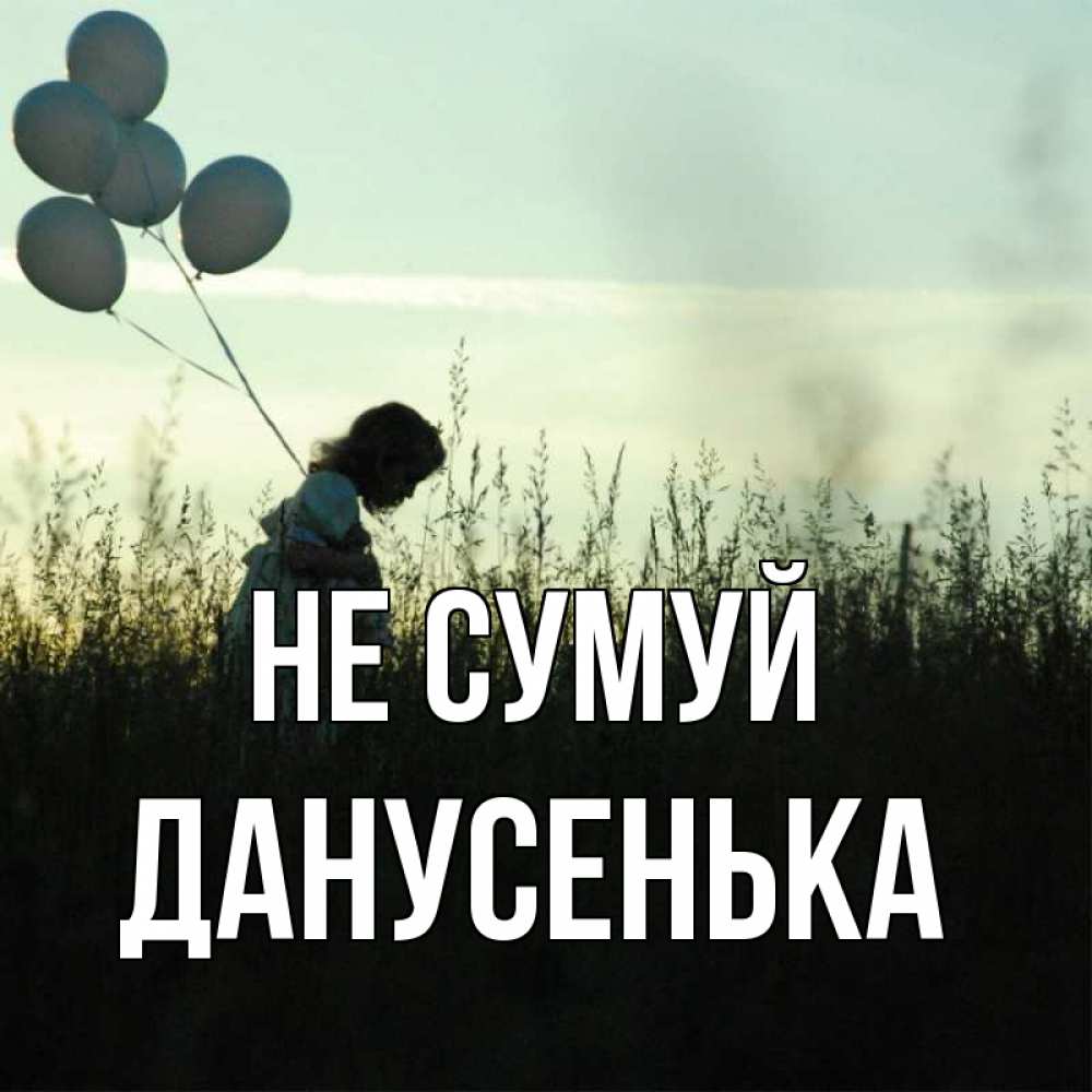 Открытка на каждый день з підписом, Данусенька Не сумуй ребенок Прикольна листівка з побажанням онлайн скачати безкоштовно 