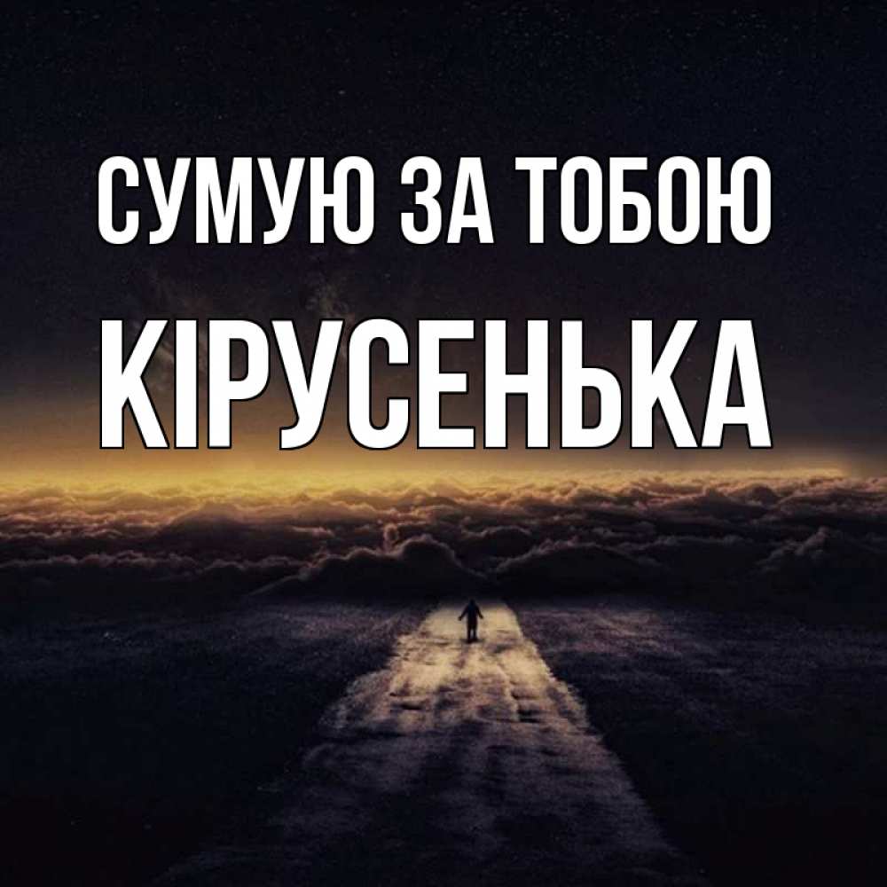 Открытка на каждый день з підписом, Кірусенька Сумую за тобою идем Прикольна листівка з побажанням онлайн скачати безкоштовно 